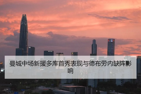 曼城中场新援多库首秀表现与德布劳内缺阵影响